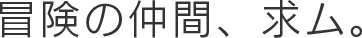 冒険の仲間、求ム。